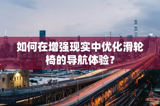 如何在增强现实中优化滑轮椅的导航体验？