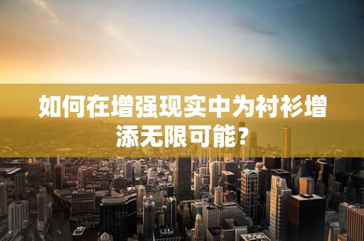 如何在增强现实中为衬衫增添无限可能？