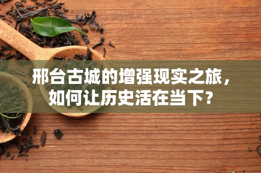 邢台古城的增强现实之旅，如何让历史活在当下？