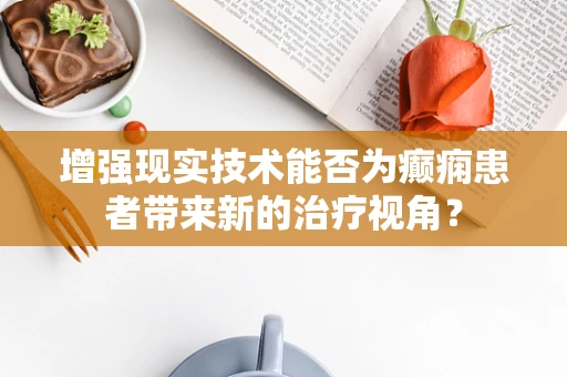 增强现实技术能否为癫痫患者带来新的治疗视角？