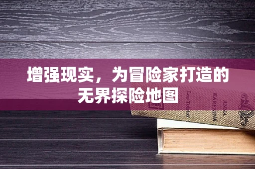 增强现实，为冒险家打造的无界探险地图