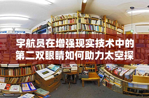 宇航员在增强现实技术中的第二双眼睛如何助力太空探索？