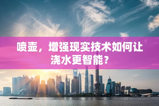 喷壶，增强现实技术如何让浇水更智能？