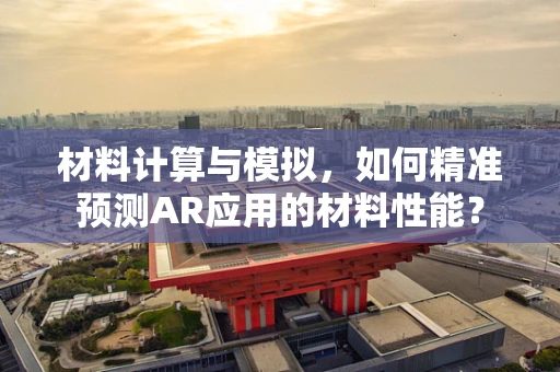 材料计算与模拟，如何精准预测AR应用的材料性能？