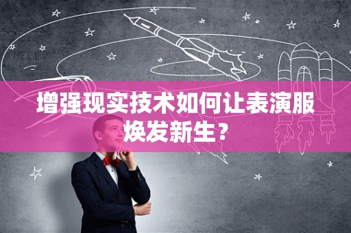 增强现实技术如何让表演服焕发新生？