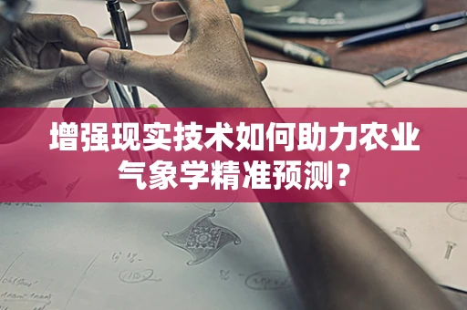 增强现实技术如何助力农业气象学精准预测？