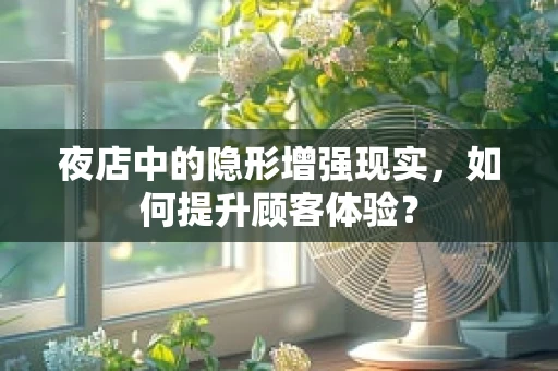 夜店中的隐形增强现实，如何提升顾客体验？