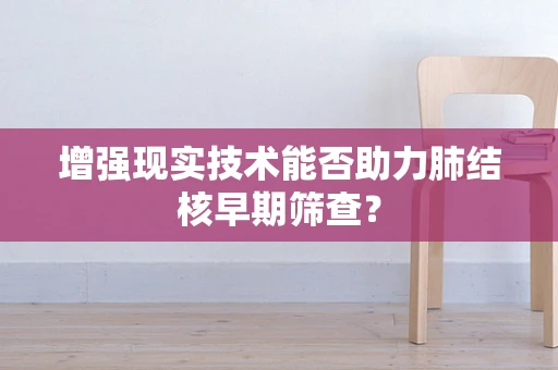 增强现实技术能否助力肺结核早期筛查？