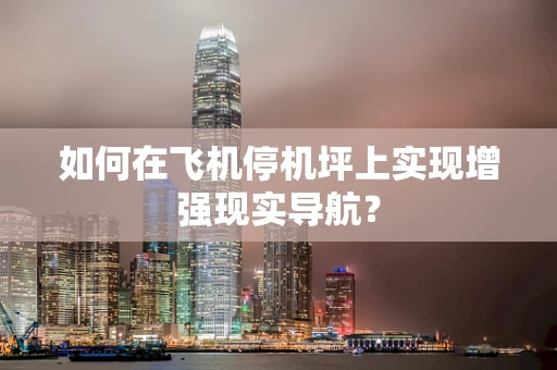 如何在飞机停机坪上实现增强现实导航？