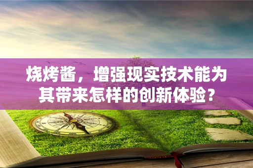 烧烤酱，增强现实技术能为其带来怎样的创新体验？