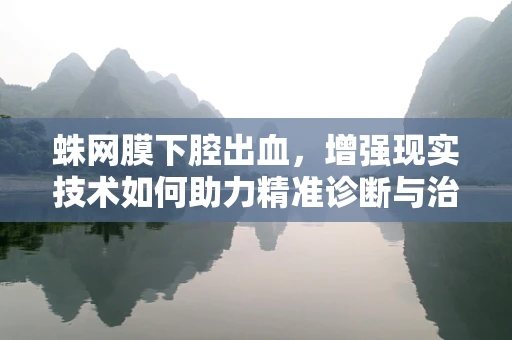蛛网膜下腔出血，增强现实技术如何助力精准诊断与治疗？