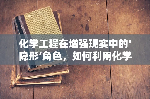化学工程在增强现实中的‘隐形’角色，如何利用化学反应优化AR体验？