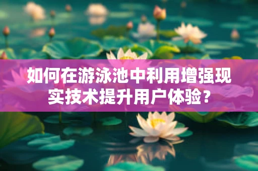 如何在游泳池中利用增强现实技术提升用户体验？