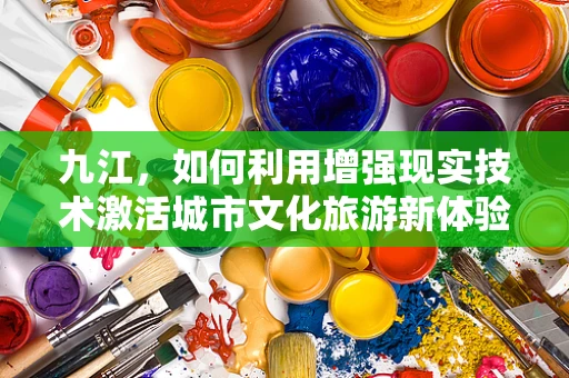 九江，如何利用增强现实技术激活城市文化旅游新体验？