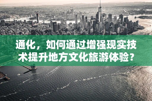 通化，如何通过增强现实技术提升地方文化旅游体验？