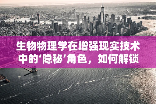 生物物理学在增强现实技术中的‘隐秘’角色，如何解锁自然界的视觉密码？