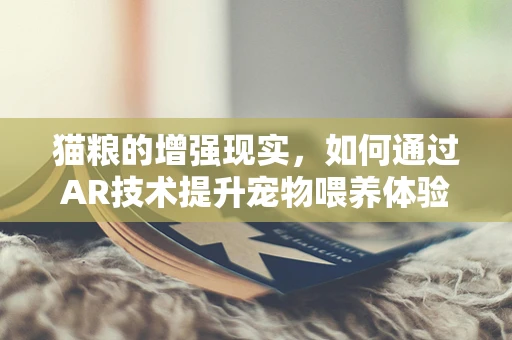 猫粮的增强现实，如何通过AR技术提升宠物喂养体验？