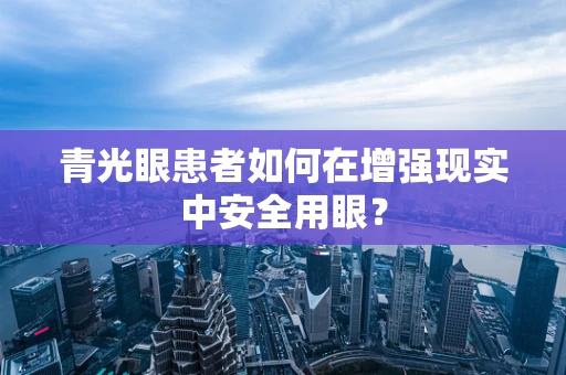 青光眼患者如何在增强现实中安全用眼？