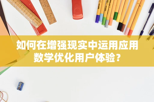 如何在增强现实中运用应用数学优化用户体验？