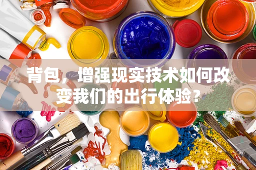 背包，增强现实技术如何改变我们的出行体验？