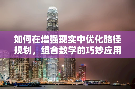 如何在增强现实中优化路径规划，组合数学的巧妙应用？