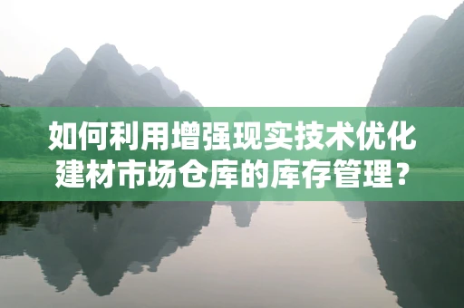如何利用增强现实技术优化建材市场仓库的库存管理？