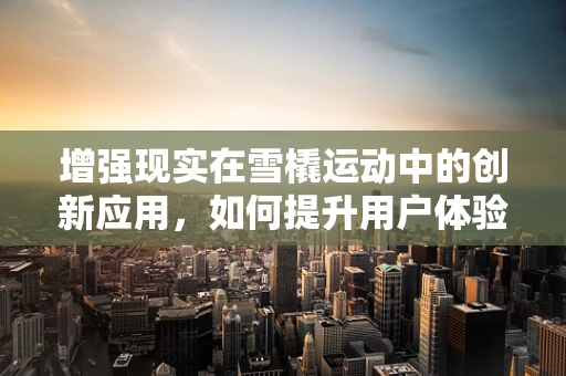 增强现实在雪橇运动中的创新应用，如何提升用户体验与安全？