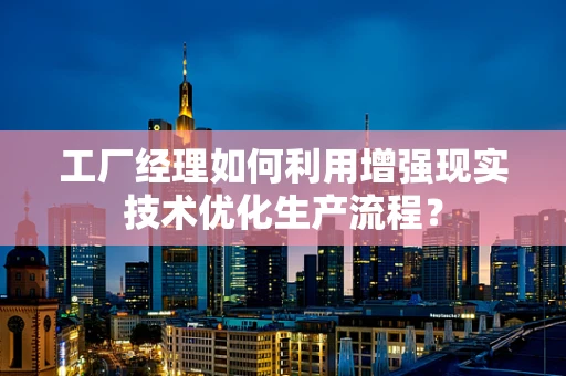 工厂经理如何利用增强现实技术优化生产流程？