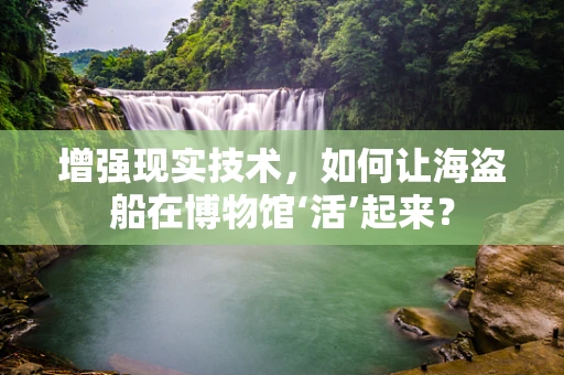 增强现实技术，如何让海盗船在博物馆‘活’起来？