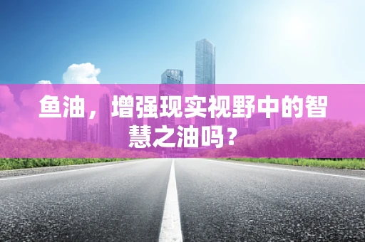 鱼油，增强现实视野中的智慧之油吗？