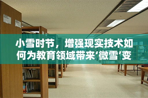 小雪时节，增强现实技术如何为教育领域带来‘微雪’变革？