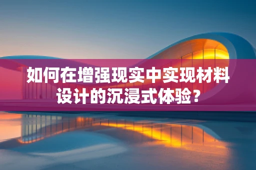 如何在增强现实中实现材料设计的沉浸式体验？