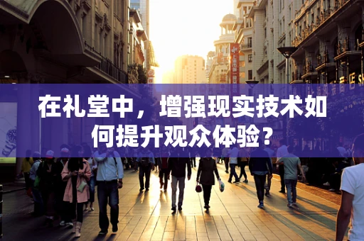 在礼堂中，增强现实技术如何提升观众体验？