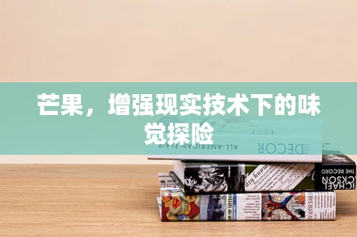 芒果，增强现实技术下的味觉探险
