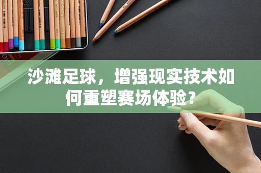 沙滩足球，增强现实技术如何重塑赛场体验？