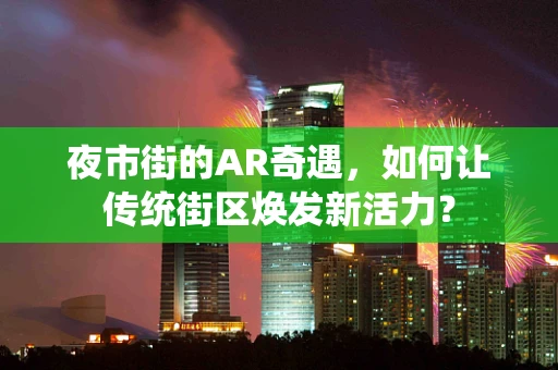 夜市街的AR奇遇，如何让传统街区焕发新活力？