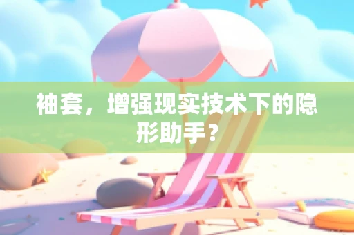 袖套，增强现实技术下的隐形助手？