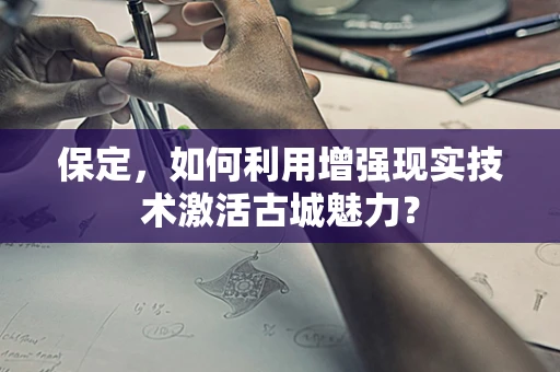 保定，如何利用增强现实技术激活古城魅力？