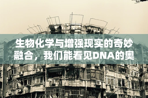 生物化学与增强现实的奇妙融合，我们能看见DNA的奥秘吗？
