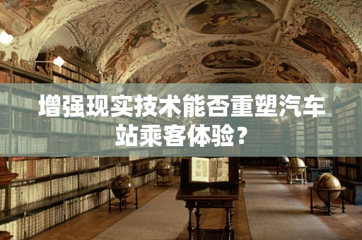 增强现实技术能否重塑汽车站乘客体验？