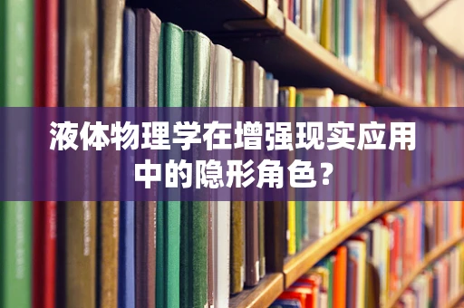 液体物理学在增强现实应用中的隐形角色？