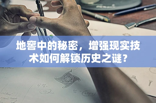 地窖中的秘密，增强现实技术如何解锁历史之谜？
