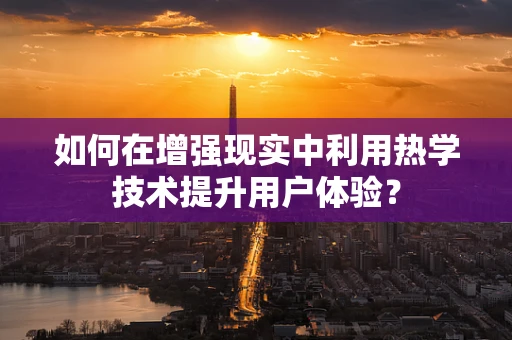如何在增强现实中利用热学技术提升用户体验？