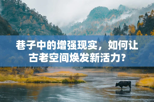 巷子中的增强现实，如何让古老空间焕发新活力？