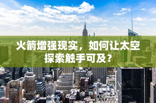 火箭增强现实，如何让太空探索触手可及？
