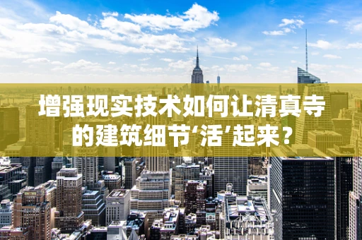 增强现实技术如何让清真寺的建筑细节‘活’起来？