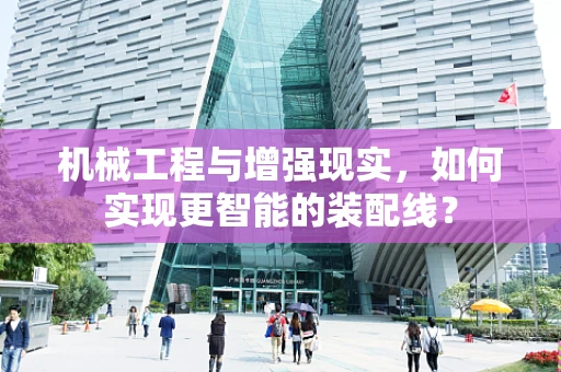 机械工程与增强现实，如何实现更智能的装配线？