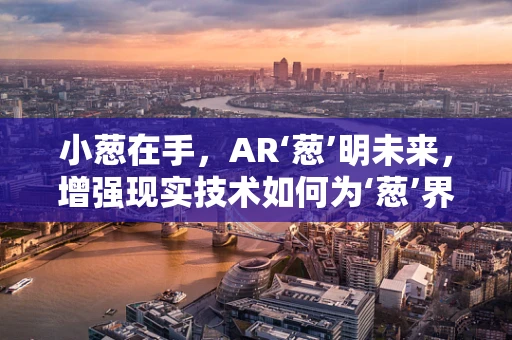 小葱在手，AR‘葱’明未来，增强现实技术如何为‘葱’界带来新视界？
