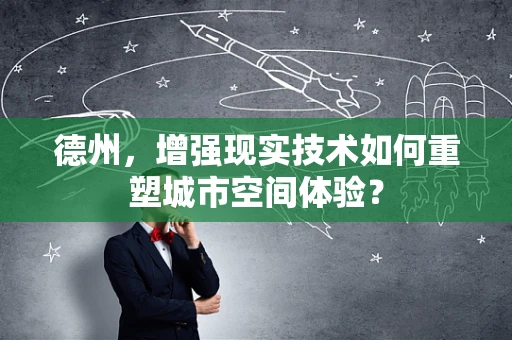 德州，增强现实技术如何重塑城市空间体验？