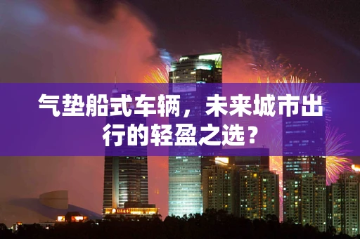 气垫船式车辆，未来城市出行的轻盈之选？